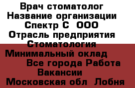 Врач-стоматолог › Название организации ­ Спектр-С, ООО › Отрасль предприятия ­ Стоматология › Минимальный оклад ­ 50 000 - Все города Работа » Вакансии   . Московская обл.,Лобня г.